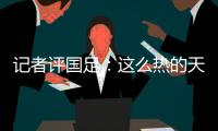 记者评国足
：这么热的天态度没得说	，但一些顽疾依然如故