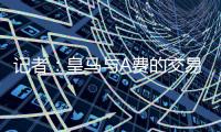 记者：皇马与A费的交易尽管未最终敲定	，但比任何时候都接近达成