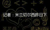 记者
：米兰切尔西昨日下午接触探讨杰克逊，中间人在努力促成转会