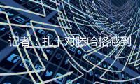 记者	
：扎卡对滕哈格感到失望
，将与高层讨论未来