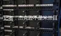 记者：杰克逊不是米兰目标�，塔雷寻找身体对抗更强+价格更低前锋