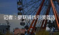 记者：曼联锋线引援首选约克雷斯，次选奥斯梅恩&小基恩第三