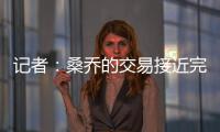 记者：桑乔的交易接近完成，尤文已与球员敲定最后细节