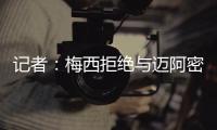 记者：梅西拒绝与迈阿密当地记者交流	
，不过球员们都说他很谦逊