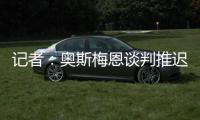 记者：奥斯梅恩谈判推迟至明日，解约金条款已过期但有君子协定