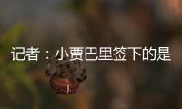 记者：小贾巴里签下的是一份年薪先减少 再递增的“过山车”合同