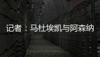 记者：马杜埃凯与阿森纳达成协议，只待两家俱乐部谈妥就接受体检