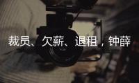 裁员
、欠薪	
、退租，钟薛高危机缘起“烧不化”