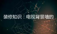 装修知识：电视背景墙的装饰要点