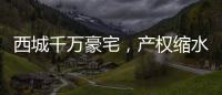 西城千万豪宅，产权缩水了