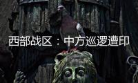 西部战区�	：中方巡逻遭印军越线拦阻