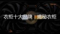 衣柜十大品牌：揭秘衣柜选购要点