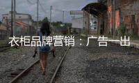 衣柜品牌营销：广告一出货如轮转时代逝去