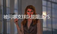 被问哪支球队能阻止PSG这样踢球，恩里克�：孩子会厌倦玩耍吗