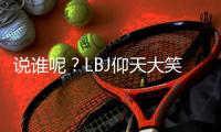 说谁呢？LBJ仰天大笑KD�：有人说我想打棒球 然后再回来打篮球