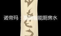 诺帝玛
：高端智能厨房水槽系统专家