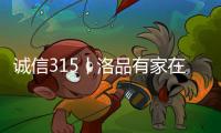 诚信315丨洛品有家在行动
，每一款产品都是承诺！