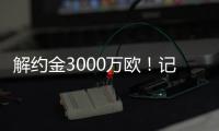 解约金3000万欧
！记者：小孔塞桑可以获得自己转会费的20%分成
