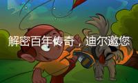 解密百年传奇�，迪尔邀您加入探索之旅！
