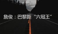 詹俊
：巴黎距“六冠王”还有两只“拦路虎”	，史上仅巴萨拜仁做到