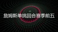 詹姆斯单挑回合赛季前五�！库里不在前十
！