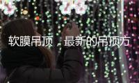 软膜吊顶
，最新的吊顶方式
，给生活添加与众不同的艺术美感!