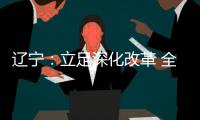 辽宁	
：立足深化改革 全面振兴 力争实现新突破