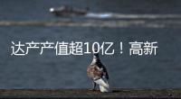达产产值超10亿
！高新区6月10个重点项目集中签约