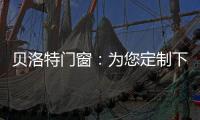 贝洛特门窗�：为您定制下一站幸福
