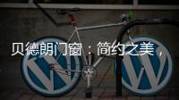 贝德朗门窗	：简约之美，品质生活的艺术表达
