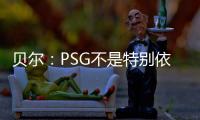 贝尔：PSG不是特别依赖某个人，而是他们整支队伍实力都很强