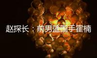 赵探长：前男篮国手霍楠新赛季将加盟四川出任总经理