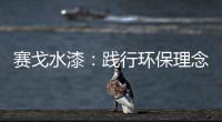赛戈水漆：践行环保理念
，守护青山绿水