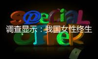调查显示：我国女性终生无孩率已接近10%�，初婚年龄升至26.3岁
