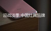 迎战淡季 中国灶具品牌从“攻坚”、“防守”着手