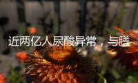 近两亿人尿酸异常
	，与膳食有密切关系