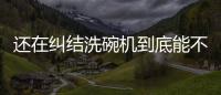 还在纠结洗碗机到底能不能洗干净餐具
，看认证即可