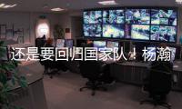 还是要回归国家队	！杨瀚森夏季繁忙	，或出战男篮亚洲杯