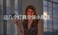 这几个灯具安装小思路，让你的家颜值飙升
