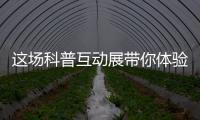 这场科普互动展带你体验航天员工作生活、感悟载人航天精神