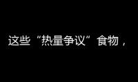 这些“热量争议”食物，藏着减脂小心机