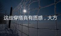 这些穿搭真有质感，大方高级不老气
，适合40岁左右的女性