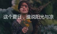 这个夏日，谁说阳光与凉爽不可兼得