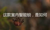 这款室内智能锁，是如何做到时刻高能又硬核?