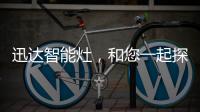 迅达智能灶�，和您一起探索生活的更多可能