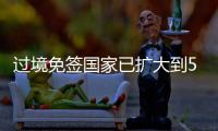 过境免签国家已扩大到55个！外交部：“中国游”将更顺畅丝滑