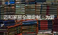 迈和家居全屋定制	：为爱定制家	，给妈妈一份惊喜!