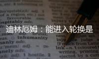 迪林厄姆：能进入轮换是恩赐 要配得上球队给予自己的机会