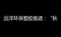 远洋环保塑胶跑道：“秋冻”需有度
，锻炼要坚持