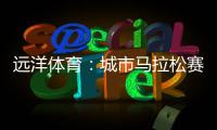 远洋体育
：城市马拉松赛道，都用上了环保塑胶跑道